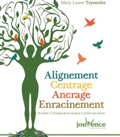 Alignement, Centrage, Ancrage, Enracinement. Se relier à l’énergie de la vie pour y puiser ses forces de Mary Laure Teyssedre