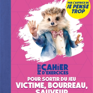 Petit cahier d’exercices pour sortir du jeu victime, bourreau, sauveur de Christel Petitcollin